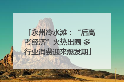 永州冷水滩：“后高考经济”火热出圈 多行业消费迎来爆发期